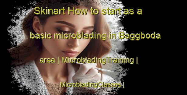 Skinart How to start as a basic microblading in Baggboda area | MicrobladingTraining | MicrobladingClasses | SkinartTraining-Sweden